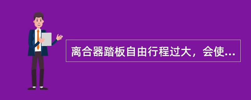 离合器踏板自由行程过大，会使离合器打滑。()