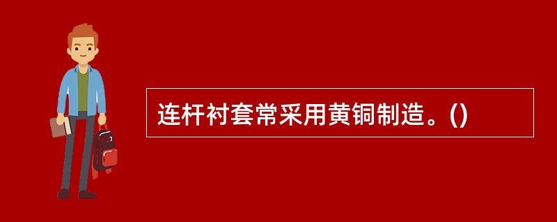 连杆衬套常采用黄铜制造。()