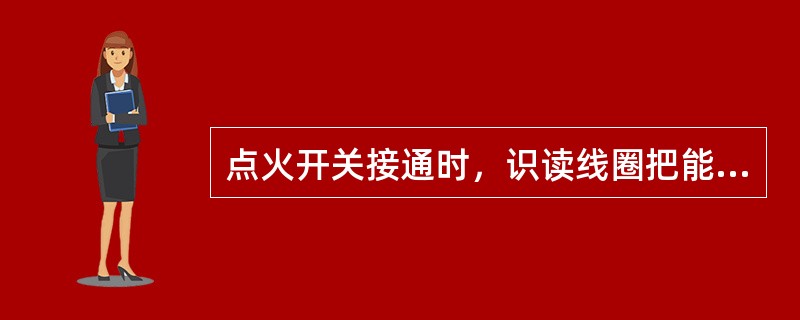 点火开关接通时，识读线圈把能量传送给脉冲转发器的方式是()。
