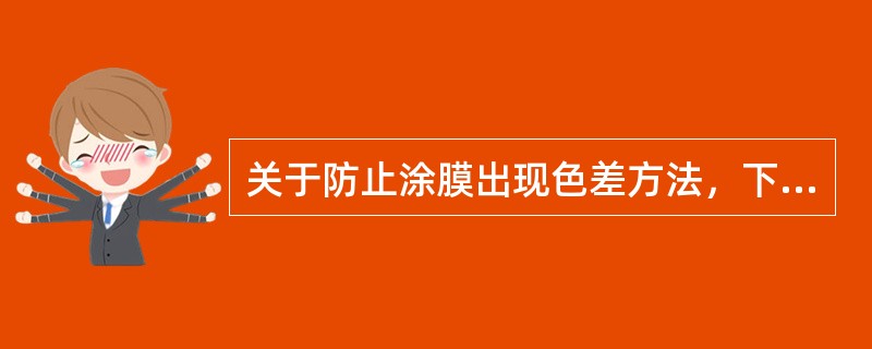 关于防止涂膜出现色差方法，下列()的叙述是不正确的。