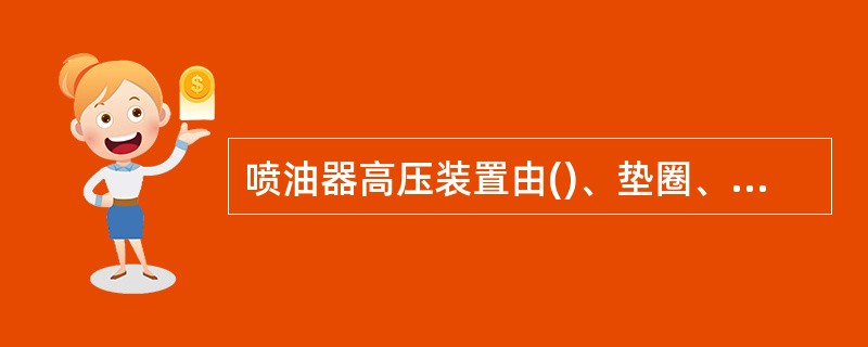 喷油器高压装置由()、垫圈、高压螺栓及推杆等组成。