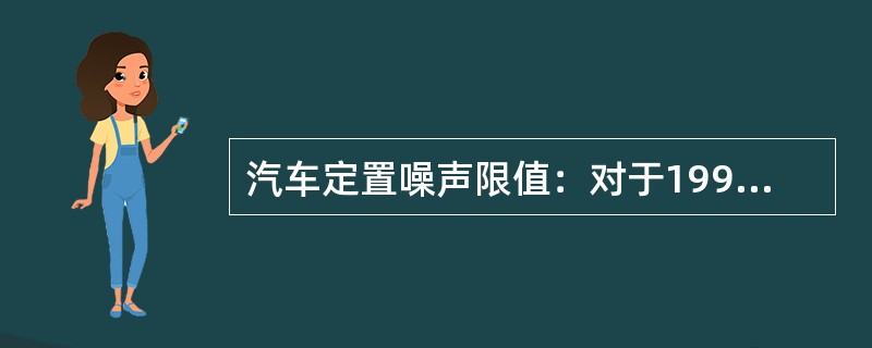 汽车定置噪声限值：对于1998年1月1日以前出厂的中型汽油货车为()dB(A)。