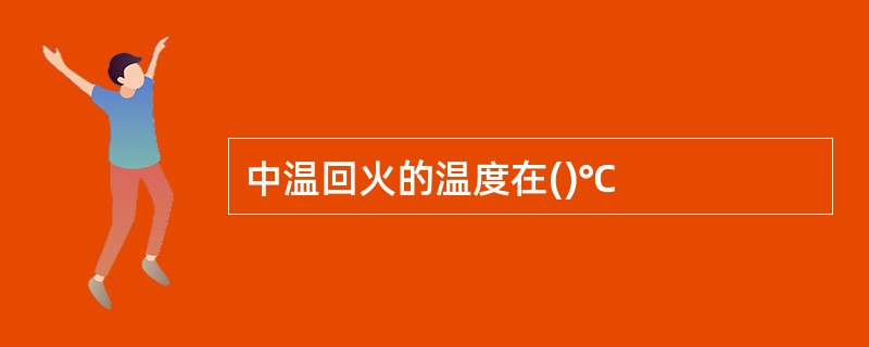 中温回火的温度在()℃