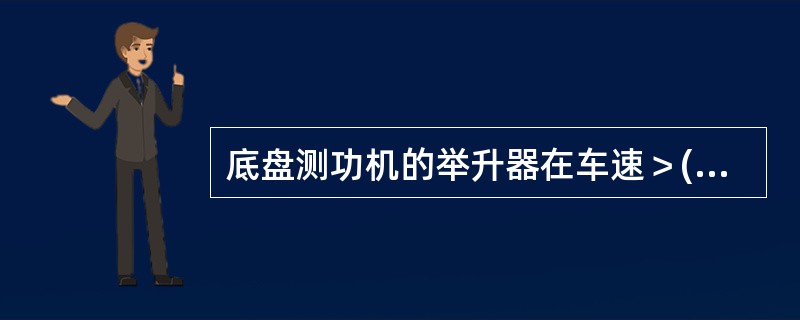 底盘测功机的举升器在车速＞()km/h时，就必须确保不会升起。