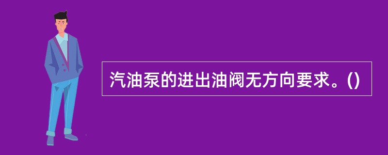 汽油泵的进出油阀无方向要求。()