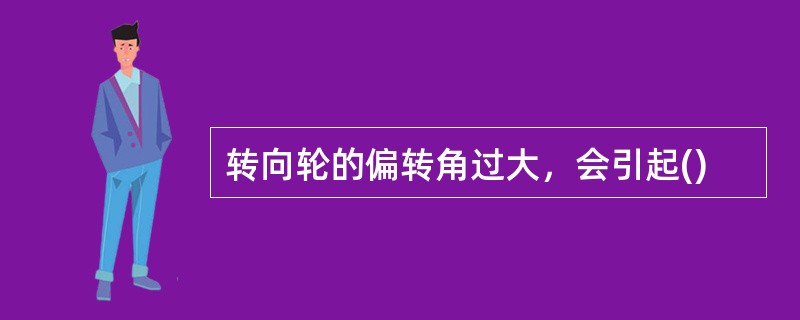转向轮的偏转角过大，会引起()