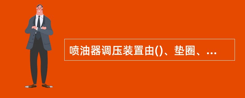 喷油器调压装置由()、垫圈、调压螺针及推杆组成。