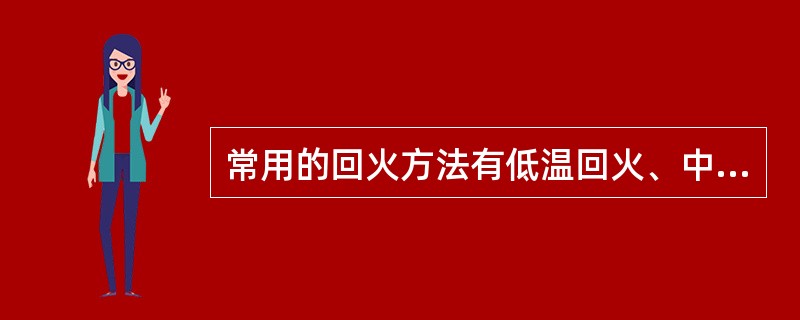 常用的回火方法有低温回火、中温回火和高温回火。()