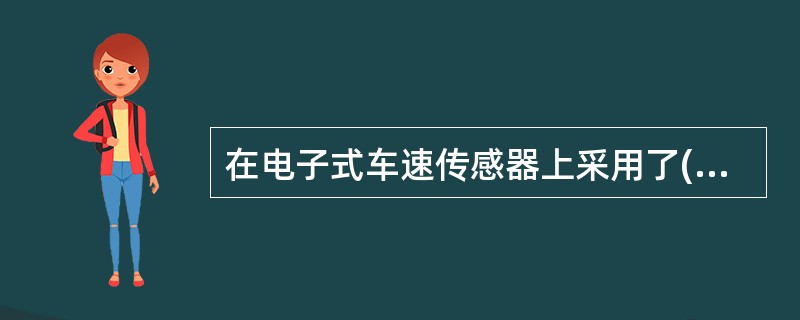 在电子式车速传感器上采用了()的无接触点式构造的传感器。