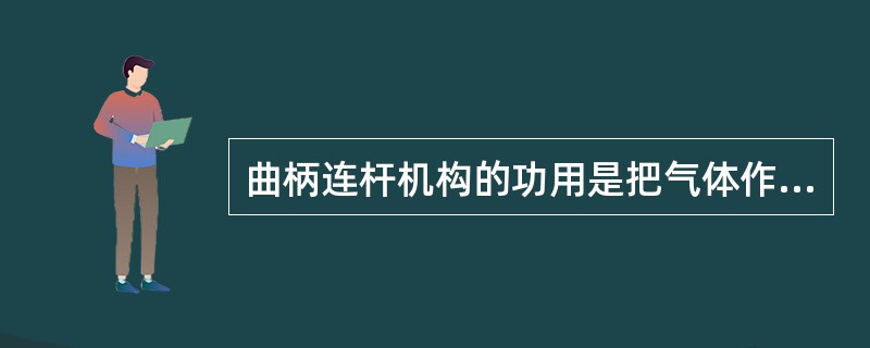 曲柄连杆机构的功用是把气体作用在活塞项上的力转变为机械能。()