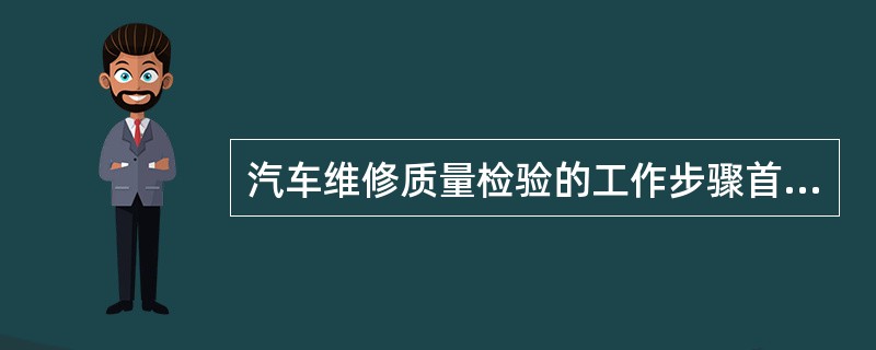 汽车维修质量检验的工作步骤首先是要()。