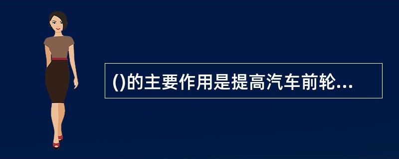()的主要作用是提高汽车前轮行驶的安全性。