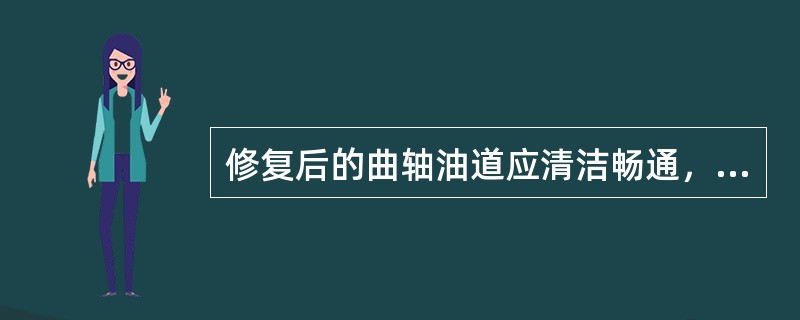 修复后的曲轴油道应清洁畅通，油孔应有倒角。()