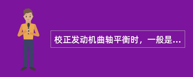 校正发动机曲轴平衡时，一般是在曲轴()，用钻孔去除材料的方法获得平衡。