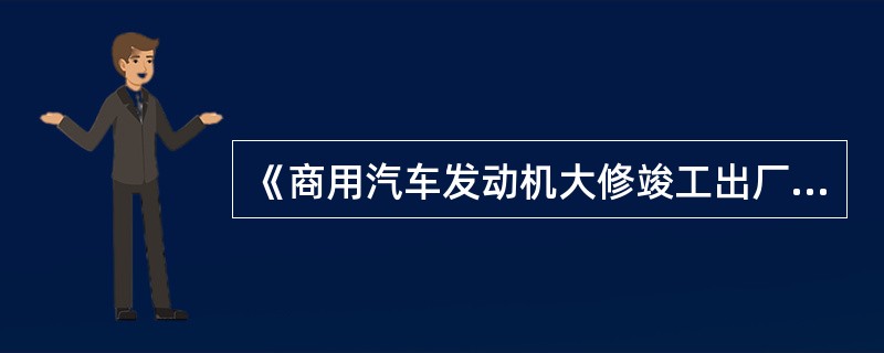 《商用汽车发动机大修竣工出厂技术条件》(GB/T3799.1～.2—2005)规定了商用汽车大修竣工出厂的()和包装要求。
