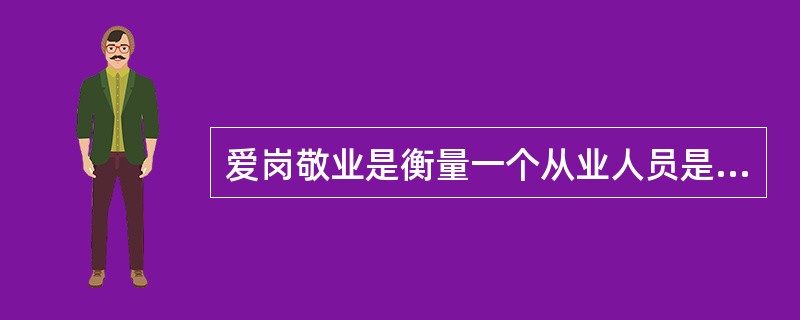 爱岗敬业是衡量一个从业人员是否优秀的重要标准。()