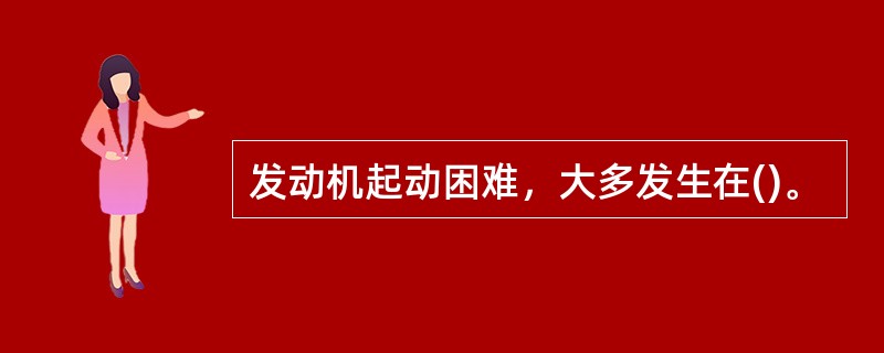 发动机起动困难，大多发生在()。