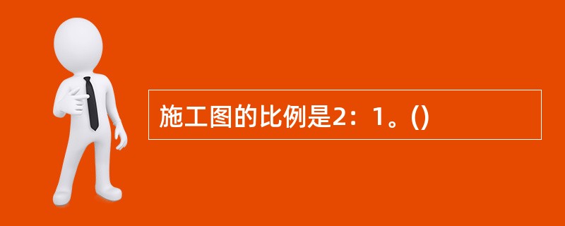 施工图的比例是2：1。()