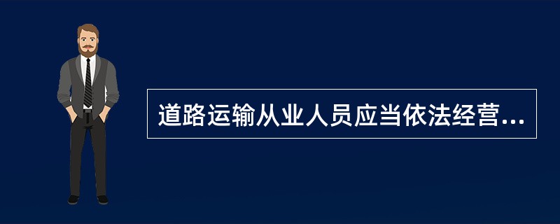 道路运输从业人员应当依法经营，诚实信用，规范操作，文明从业。()