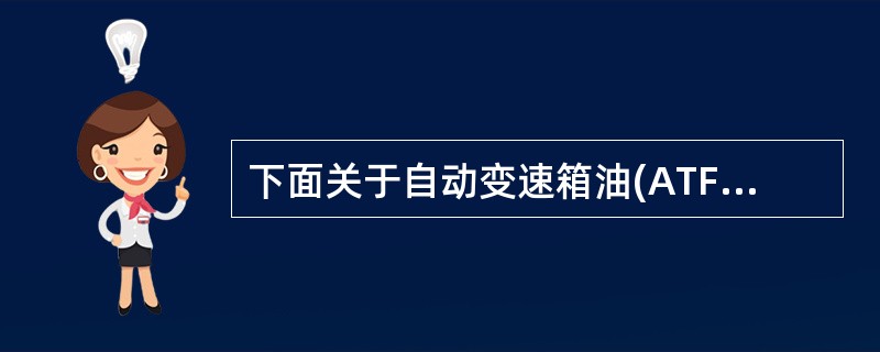 下面关于自动变速箱油(ATF)的叙述，最正确的是()。