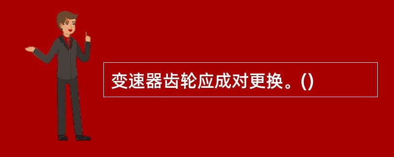变速器齿轮应成对更换。()