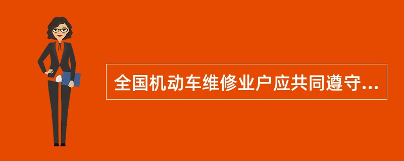 全国机动车维修业户应共同遵守、自觉执行《全国汽车维修行业行为规范公约》，并相互监督。()