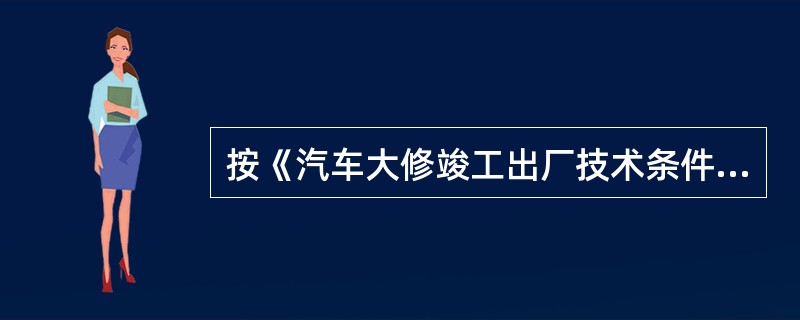 按《汽车大修竣工出厂技术条件》(GB/T3798.1～.2—2005)规定，载客或载货汽车大修竣工出厂要求：汽油发动机应符合()的规定。