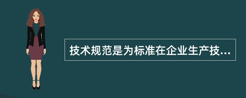 技术规范是为标准在企业生产技术管理过程中得到具体实施相配套的。()