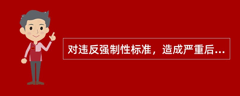 对违反强制性标准，造成严重后果构成犯罪的，对直接责任人员依法追究刑事责任。()
