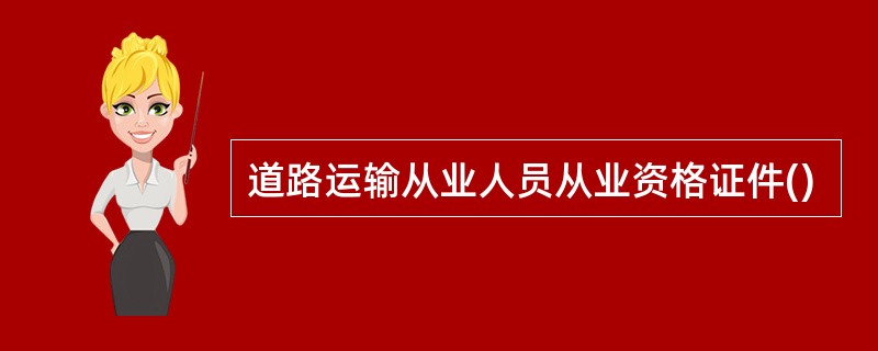 道路运输从业人员从业资格证件()