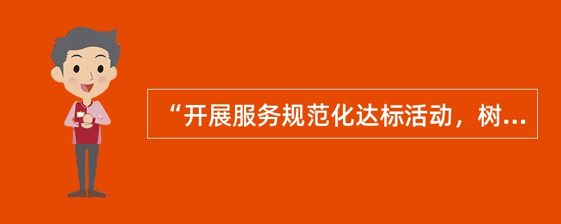 “开展服务规范化达标活动，树立行业新风尚”是建设机动车维修行业精神文明的有效措施之一。()