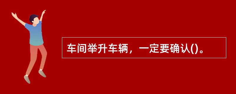 车间举升车辆，一定要确认()。