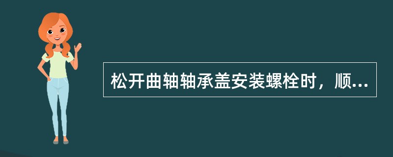 松开曲轴轴承盖安装螺栓时，顺序应是从曲轴两端到中间。并不要一次完全拧松，要分次进行。()