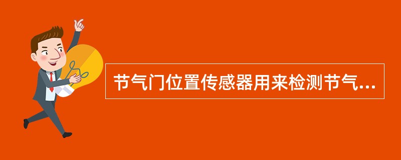 节气门位置传感器用来检测节气门开度，以反映发动机的不同工况(怠速、加速、减速)及发动机的负荷状态。()