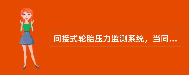 间接式轮胎压力监测系统，当同一车轴或同一侧车轮轮胎或所有轮胎气压同时下降时不能报警。()