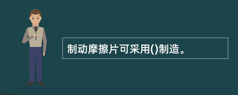 制动摩擦片可采用()制造。