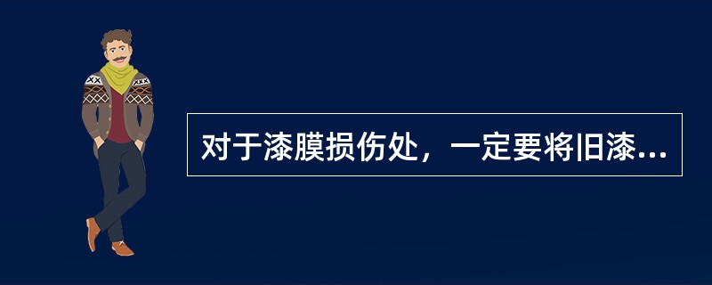 对于漆膜损伤处，一定要将旧漆膜清除到露出底材为止。()