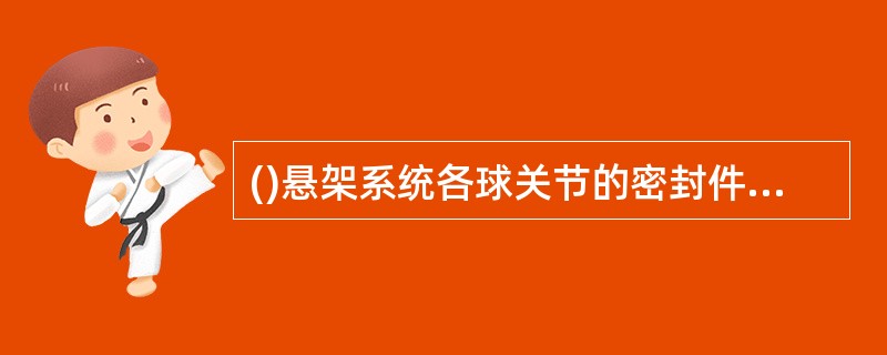 ()悬架系统各球关节的密封件不应有切口或裂纹，稳定杆应连接可靠，结构件不应有残损或变形。