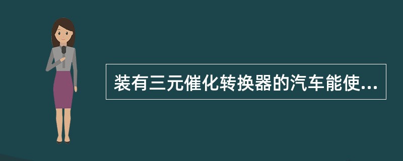 装有三元催化转换器的汽车能使用含铅汽油。()