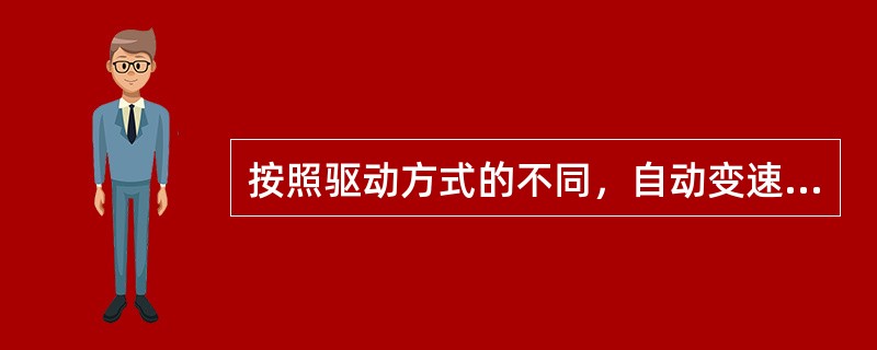 按照驱动方式的不同，自动变速器可分为液力控制自动变速器和电子控制自动变速器两种。()