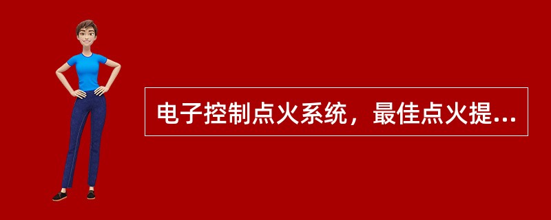 电子控制点火系统，最佳点火提前角＝初始点火提前角＋基本点火提前角＋修正点火提前角(或点火延迟角)。()
