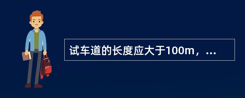 试车道的长度应大于100m，宽度应大于6m，并划出车道宽为2.5m的标线。()