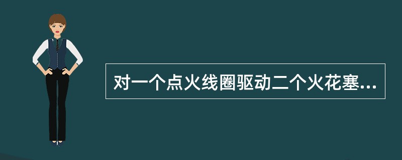 对一个点火线圈驱动二个火花塞的无分电器双缸同时点火系统，一缸火花塞无间隙短路，那么相应的另一缸火花塞也将无法跳火。()