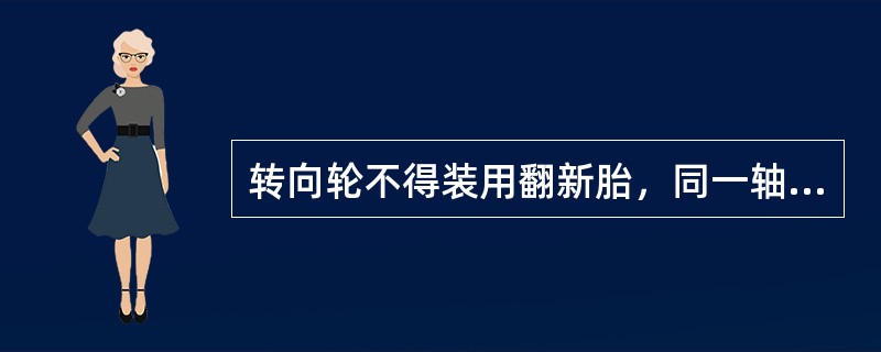 转向轮不得装用翻新胎，同一轴的轮胎规格和花纹应相同。()