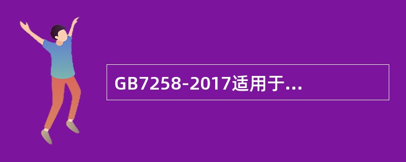 GB7258-2017适用于在我国道路上行驶的所有机动车，还包括叉车等不适于在道路上行驶和使用的机动车。()