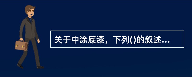 关于中涂底漆，下列()的叙述是正确的。