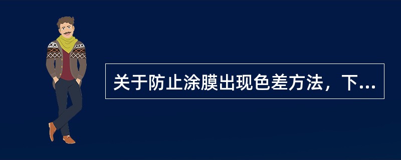 关于防止涂膜出现色差方法，下列()的叙述是不正确的。