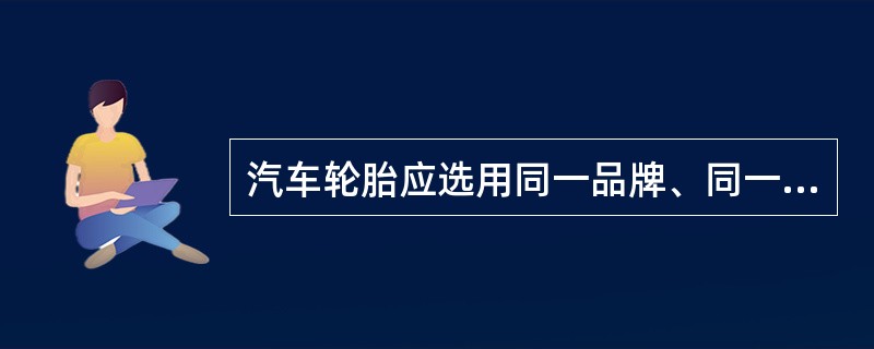 汽车轮胎应选用同一品牌、同一类型、同一花纹的胎。()