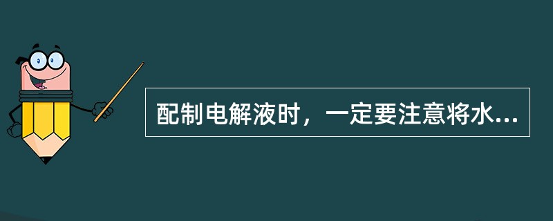 配制电解液时，一定要注意将水缓慢倒入盛有硫酸的容器，边倒边搅拌，以防硫酸飞溅伤人。()