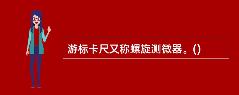 游标卡尺又称螺旋测微器。()